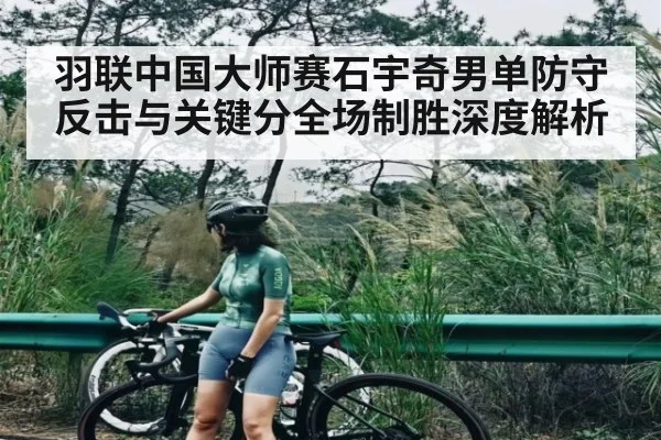 羽联中国大师赛石宇奇男单防守反击与关键分全场制胜深度解析